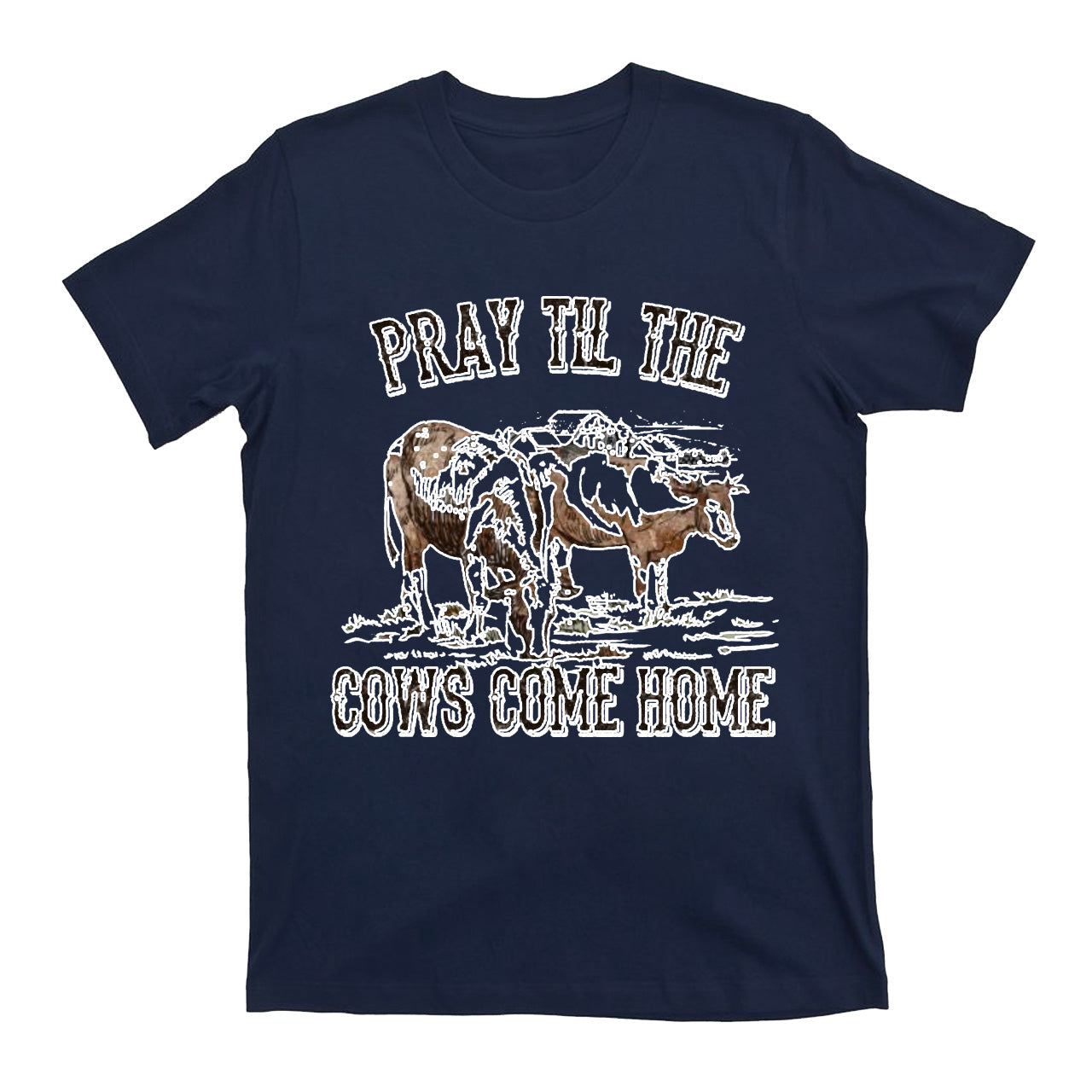 Pray Till The Cows Come Home T-Shirts