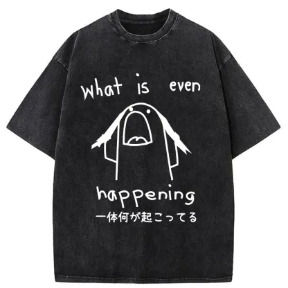 What Is Even Happening Washed T-Shirt