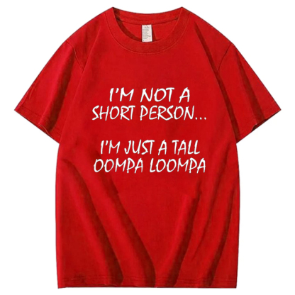 I'm Not A Short Person...I'm Just A Tall Oompa Loompa Shirt. T-Shirt