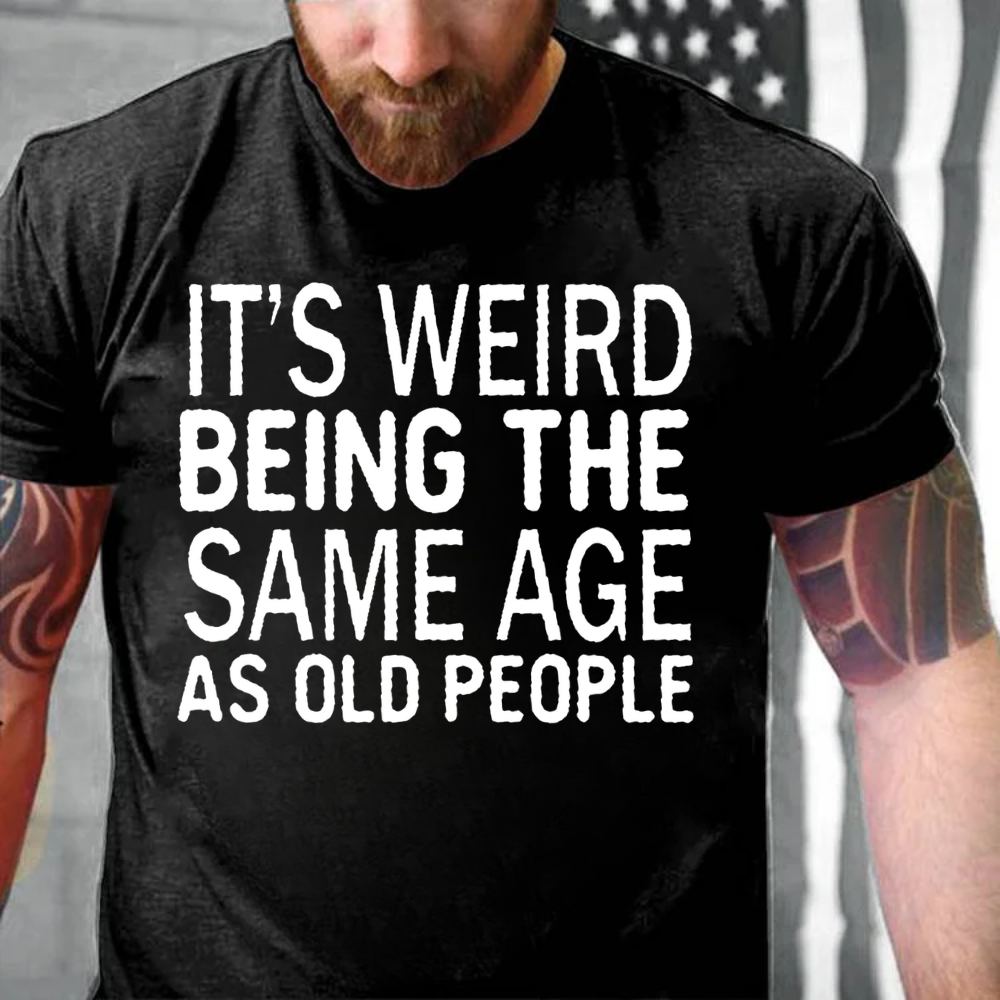 It's Weird Being The Same Age As Old People T-shirts