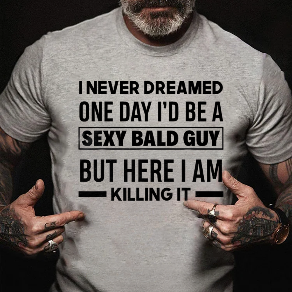 I NEVER DREAMED ONE DAY I'D BE A SEXY BALD GUY BUT HERE I AM KILLING IT T-shirts