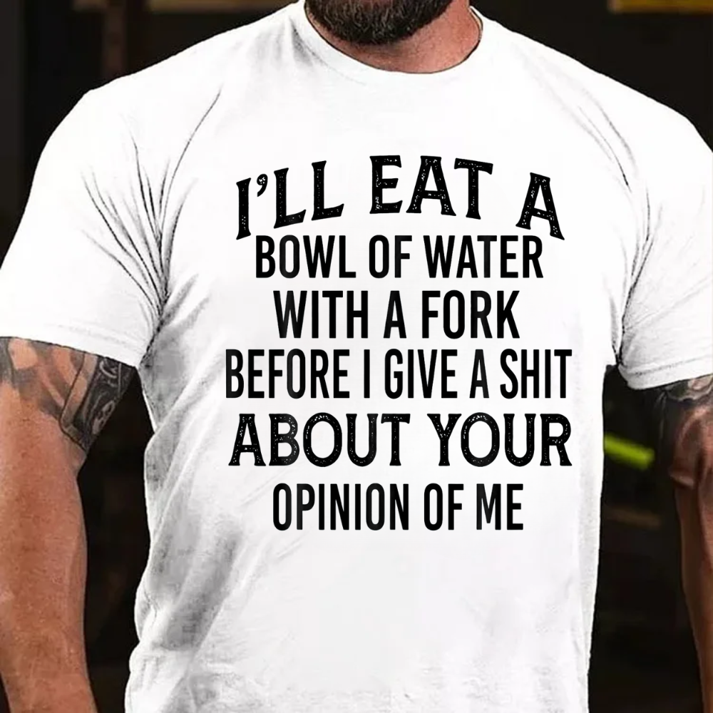 I'll Eat A Bowl Of Water With A Fork Before I Give A Shit About Your Opinion Of Me T-Shirt