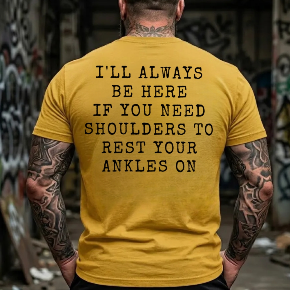 I'll Always Be Here If You Need Shoulders To Rest Your Ankles On T-Shirt