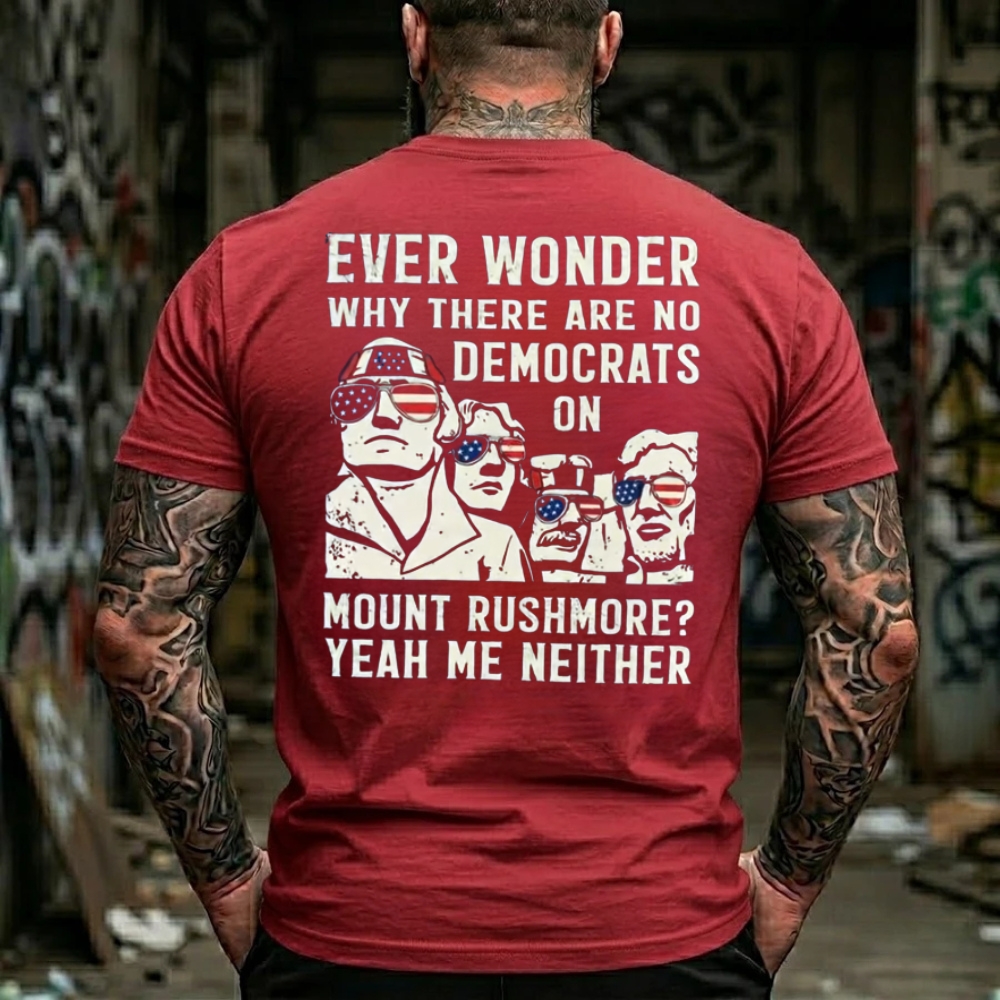 Ever Wonder Why There Are No Democrats On Mount Rushmore? Yeah Me Neither Funny Political T-Shirt