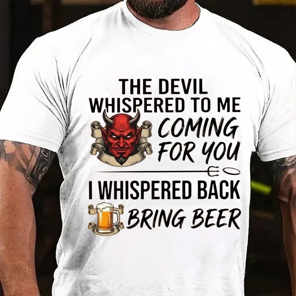 The Devil Whispered To Me Coming For You I Whispered Back Bring Beer T-Shirt