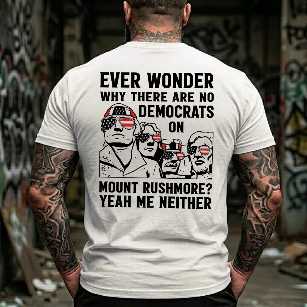 Ever Wonder Why There Are No Democrats On Mount Rushmore? Yeah Me Neither Funny Political T-Shirt