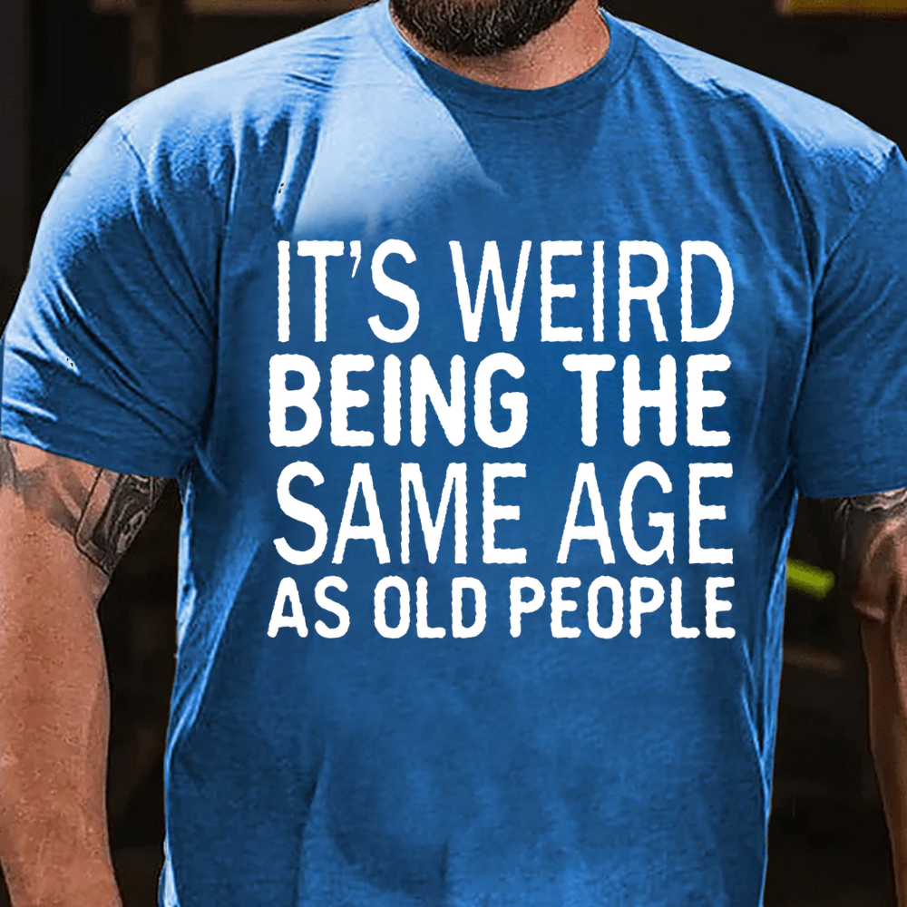 It's Weird Being The Same Age As Old People T-shirts