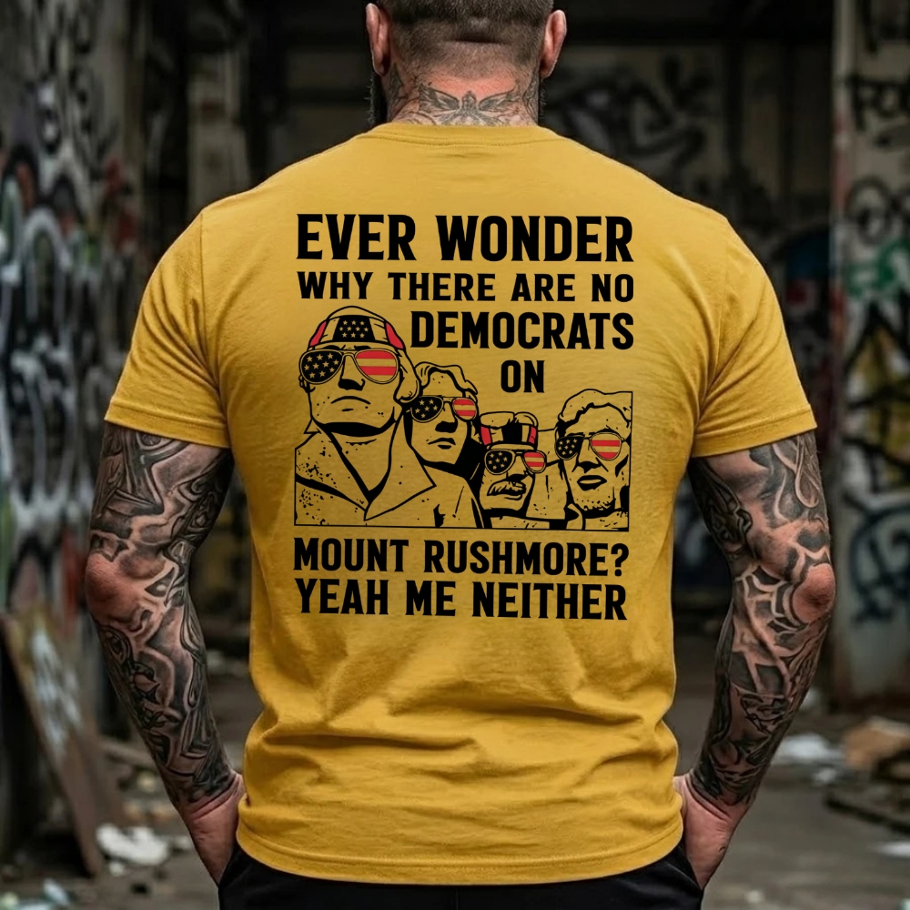 Ever Wonder Why There Are No Democrats On Mount Rushmore? Yeah Me Neither Funny Political T-Shirt