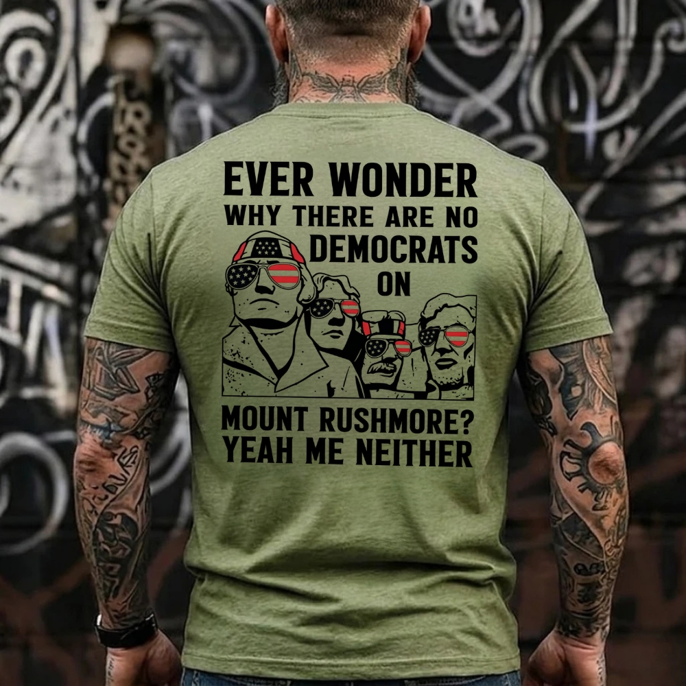 Ever Wonder Why There Are No Democrats On Mount Rushmore? Yeah Me Neither Funny Political T-Shirt