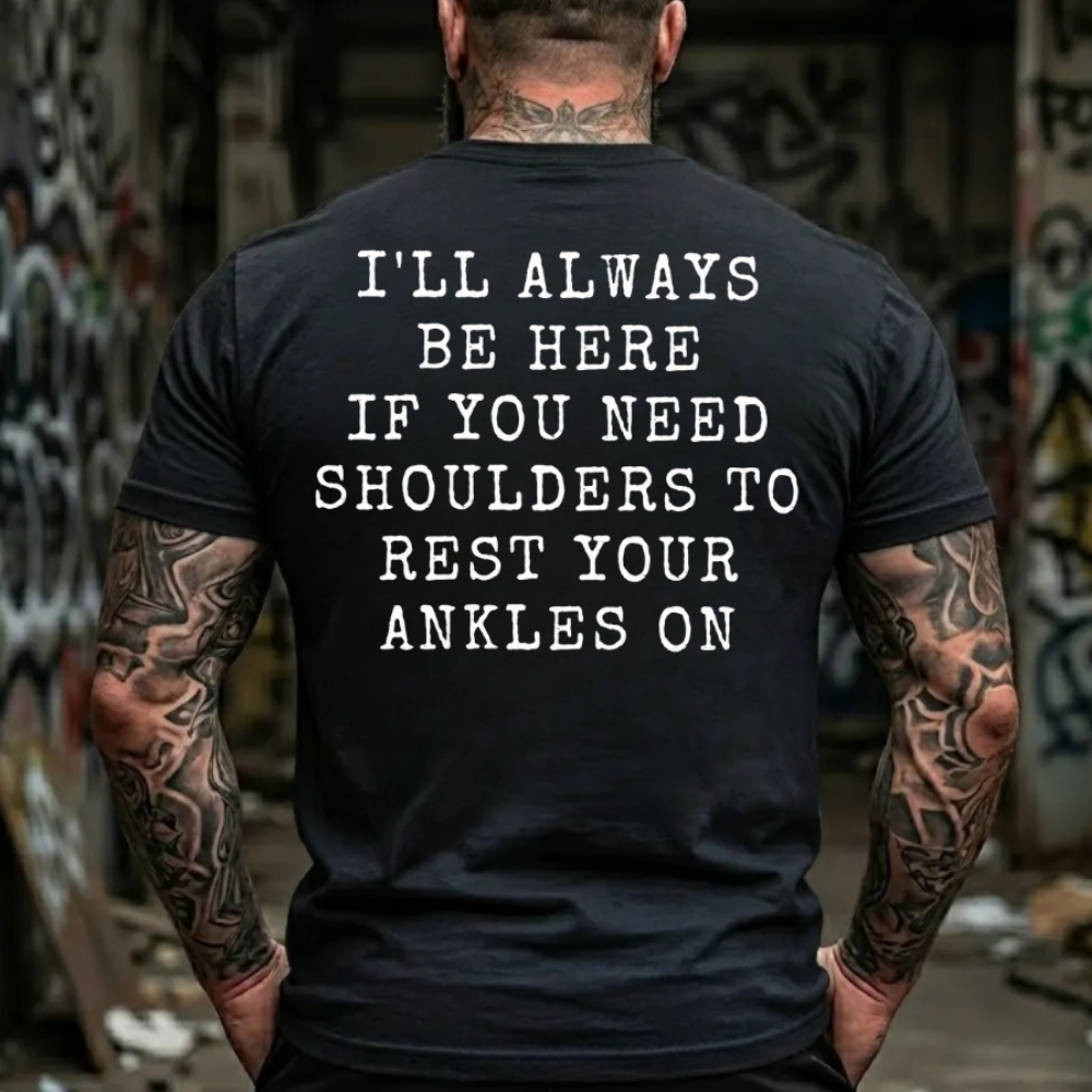 I'll Always Be Here If You Need Shoulders To Rest Your Ankles On T-Shirt