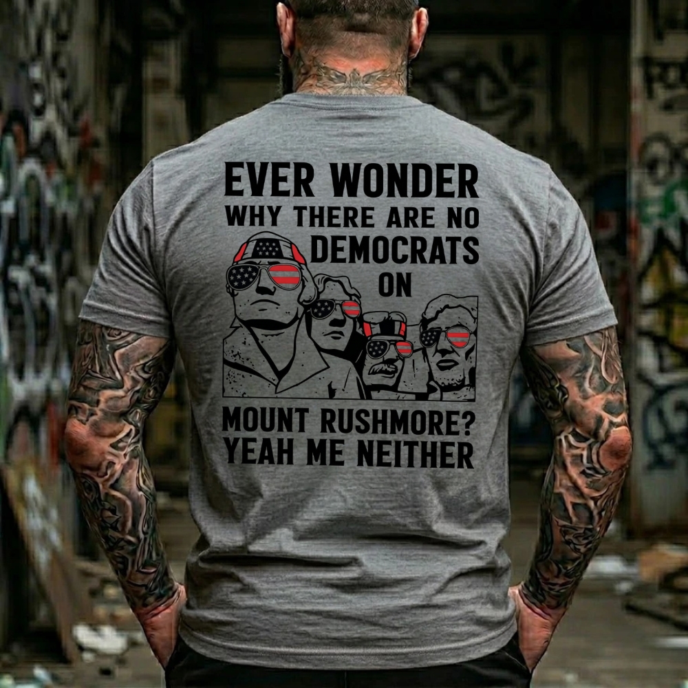 Ever Wonder Why There Are No Democrats On Mount Rushmore? Yeah Me Neither Funny Political T-Shirt