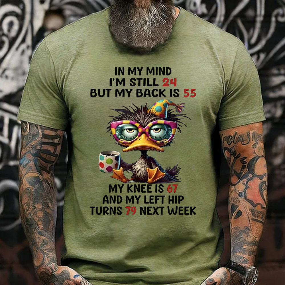 In My Mind I'm Still 24 But My Back Is 55  My Knee Is 67 And My Left Hip Turns 79 Next Week T-Shirt