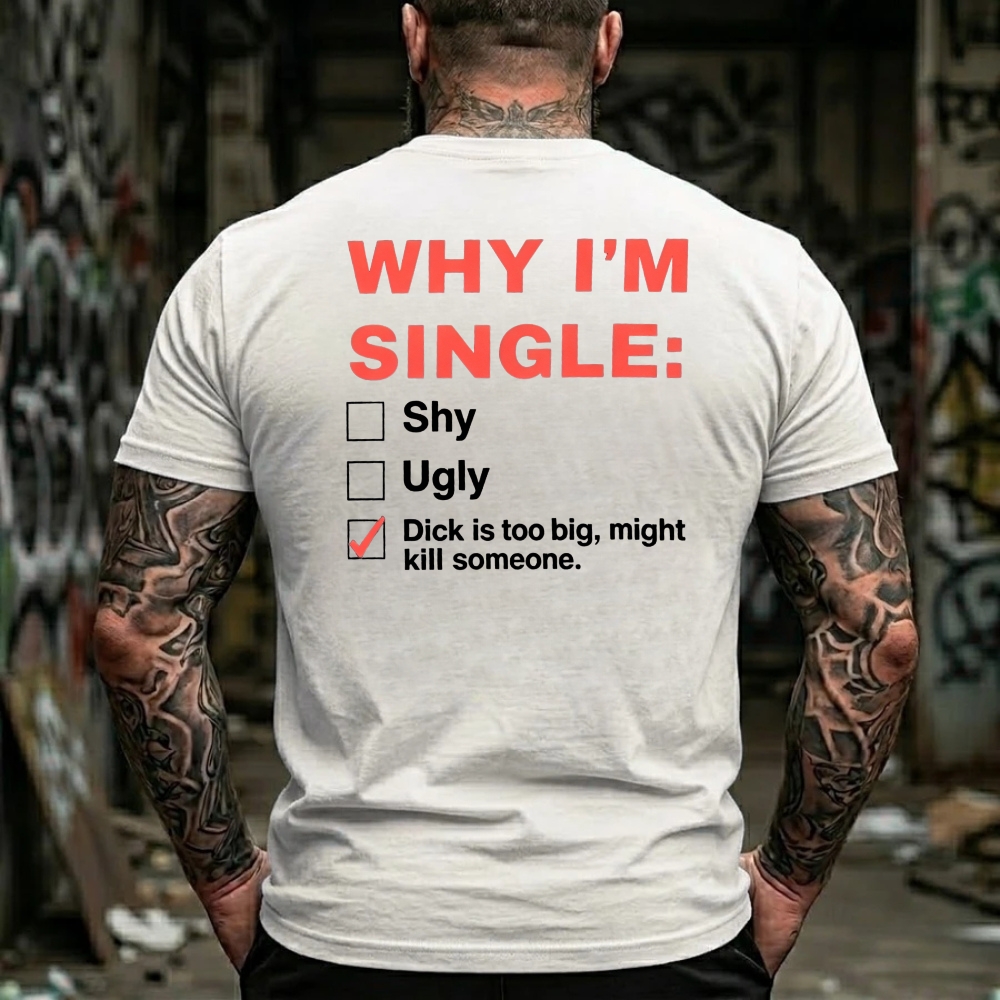 Why I'm Single: Shy, Ugly, Dick is too big, might kill someone Funny Offensive Humor T-Shirt