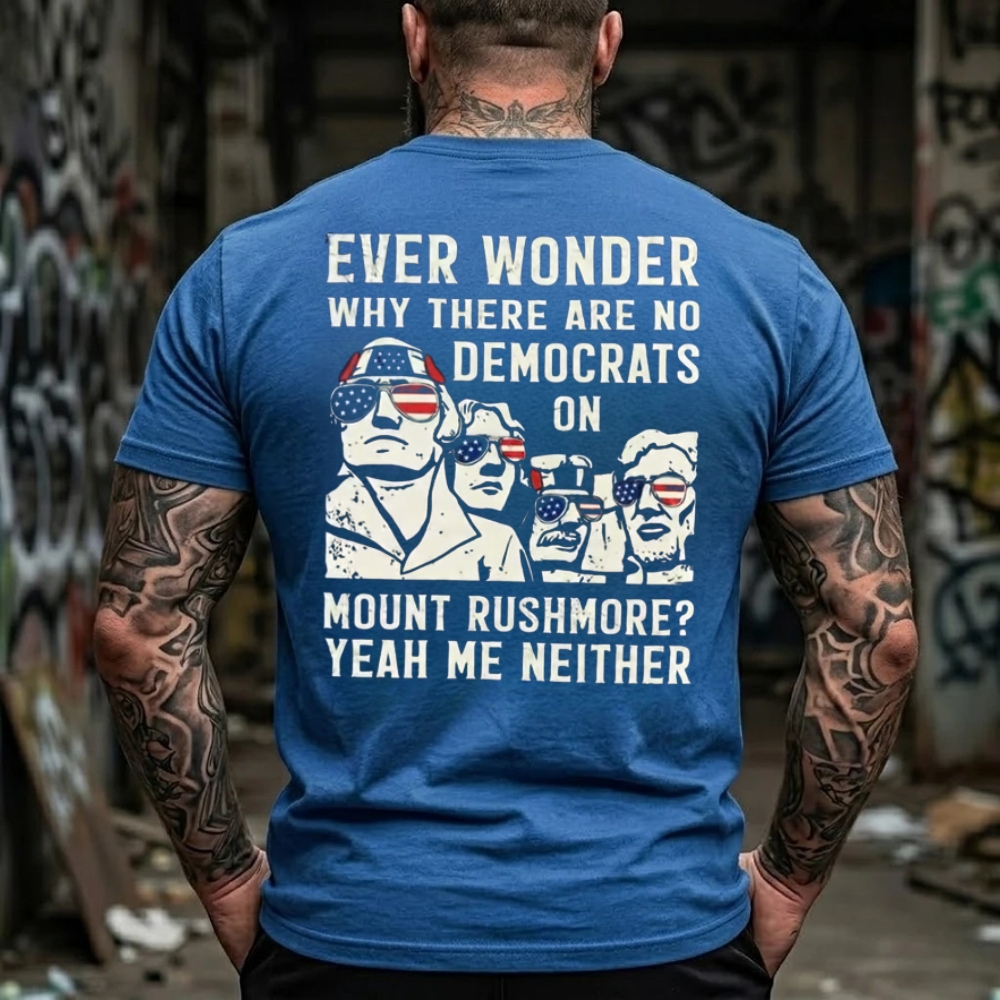 Ever Wonder Why There Are No Democrats On Mount Rushmore? Yeah Me Neither Funny Political T-Shirt