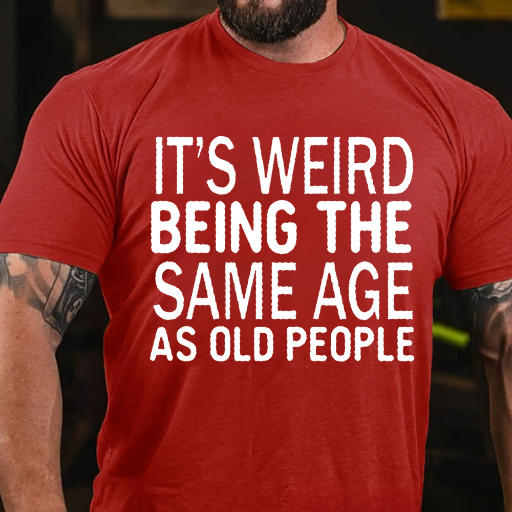 It's Weird Being The Same Age As Old People T-shirts