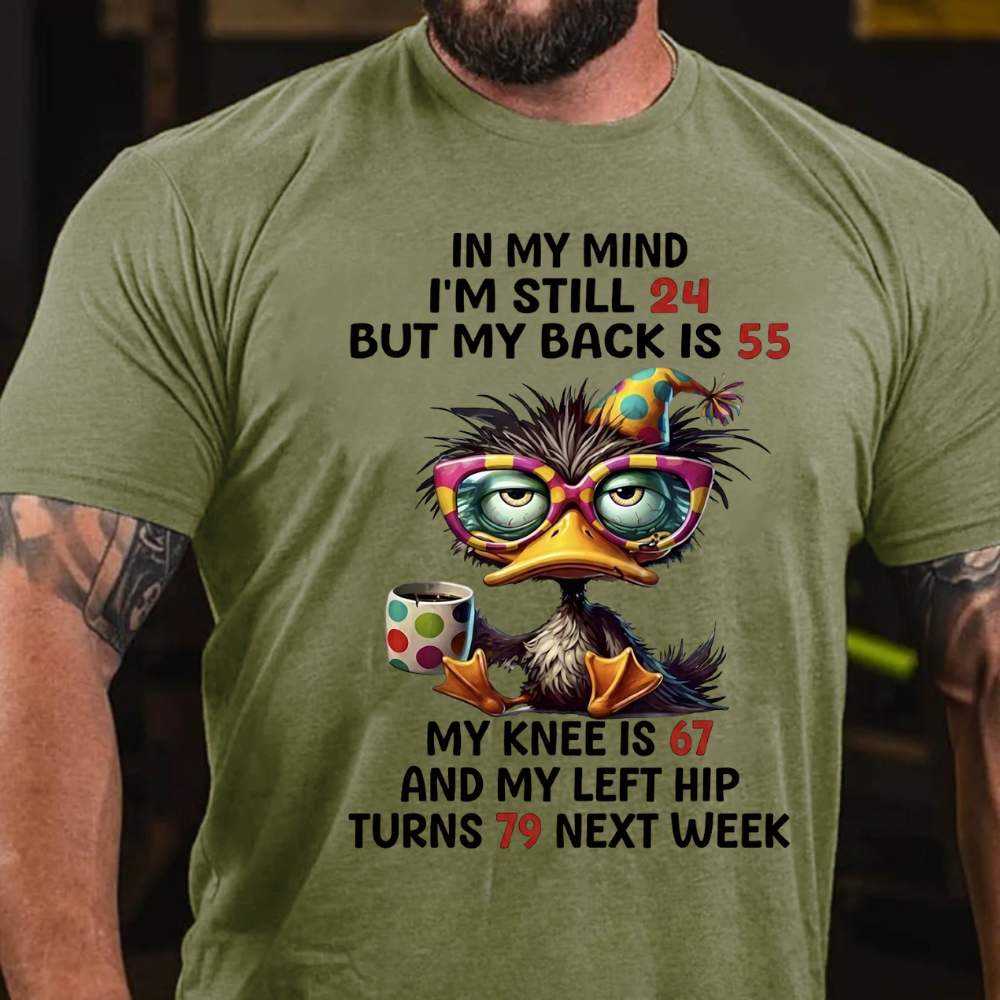 In My Mind I'm Still 24 But My Back Is 55  My Knee Is 67 And My Left Hip Turns 79 Next Week T-Shirt