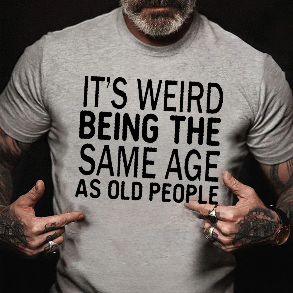 It's Weird Being The Same Age As Old People T-shirts