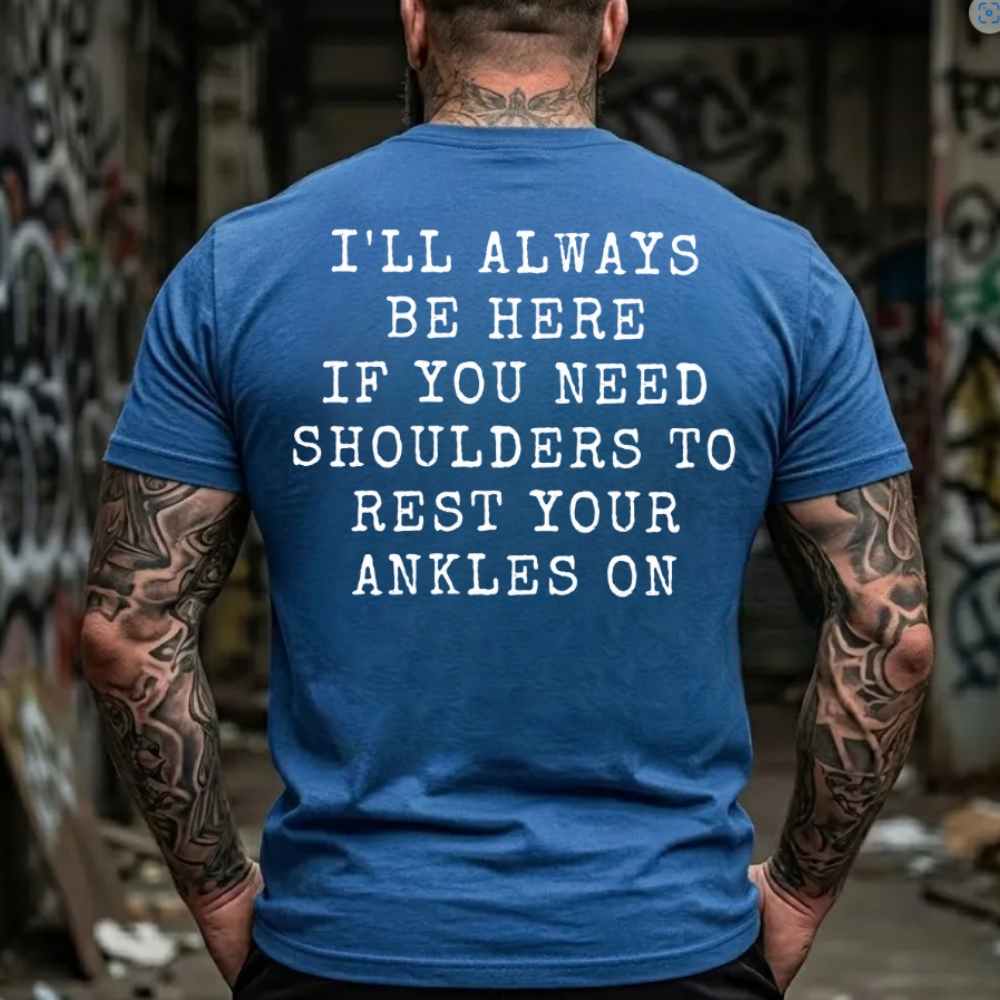 I'll Always Be Here If You Need Shoulders To Rest Your Ankles On T-Shirt