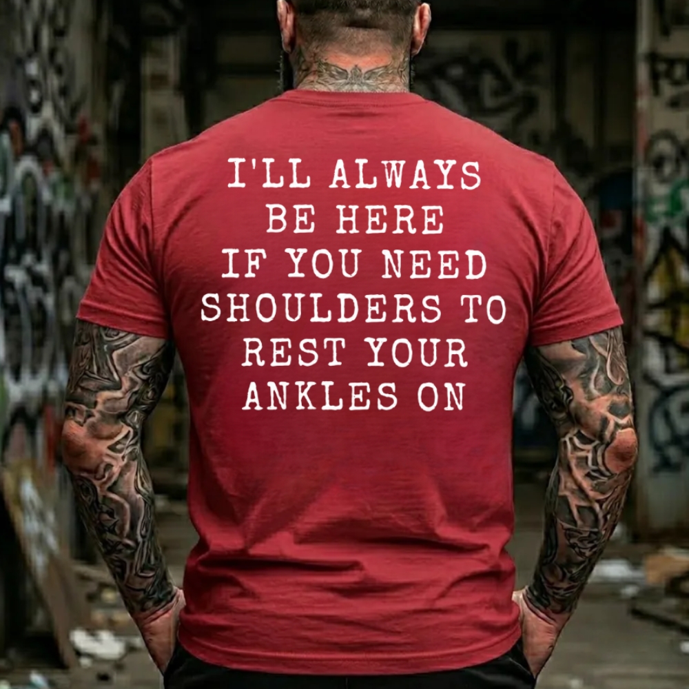 I'll Always Be Here If You Need Shoulders To Rest Your Ankles On T-Shirt
