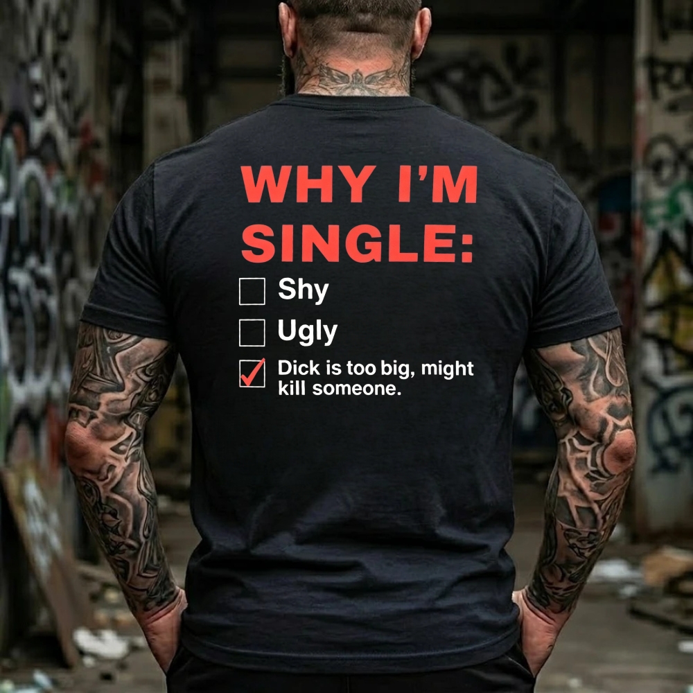 Why I'm Single: Shy, Ugly, Dick is too big, might kill someone Funny Offensive Humor T-Shirt