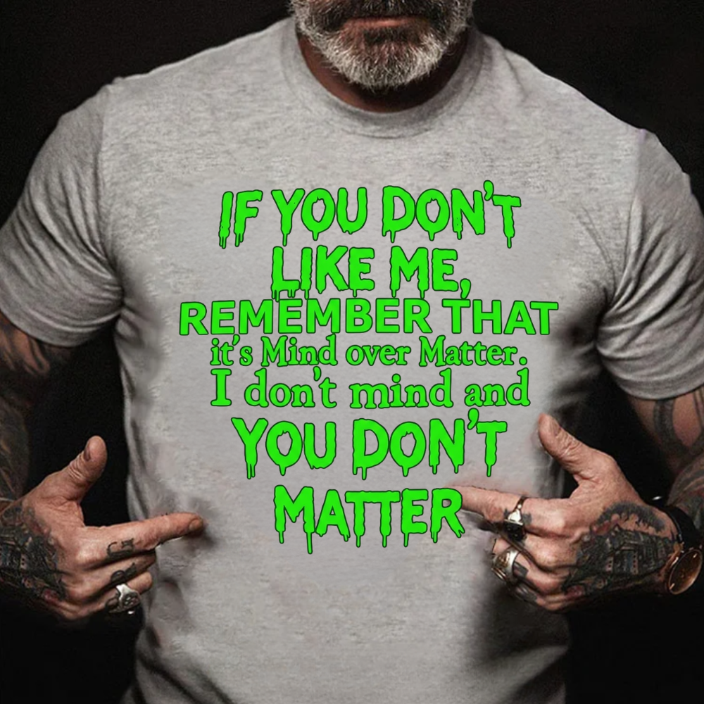 If You Don't Like Me, Remember That It's Mind Over Matter. I Don't Mind And You Don't Matter T-Shirt