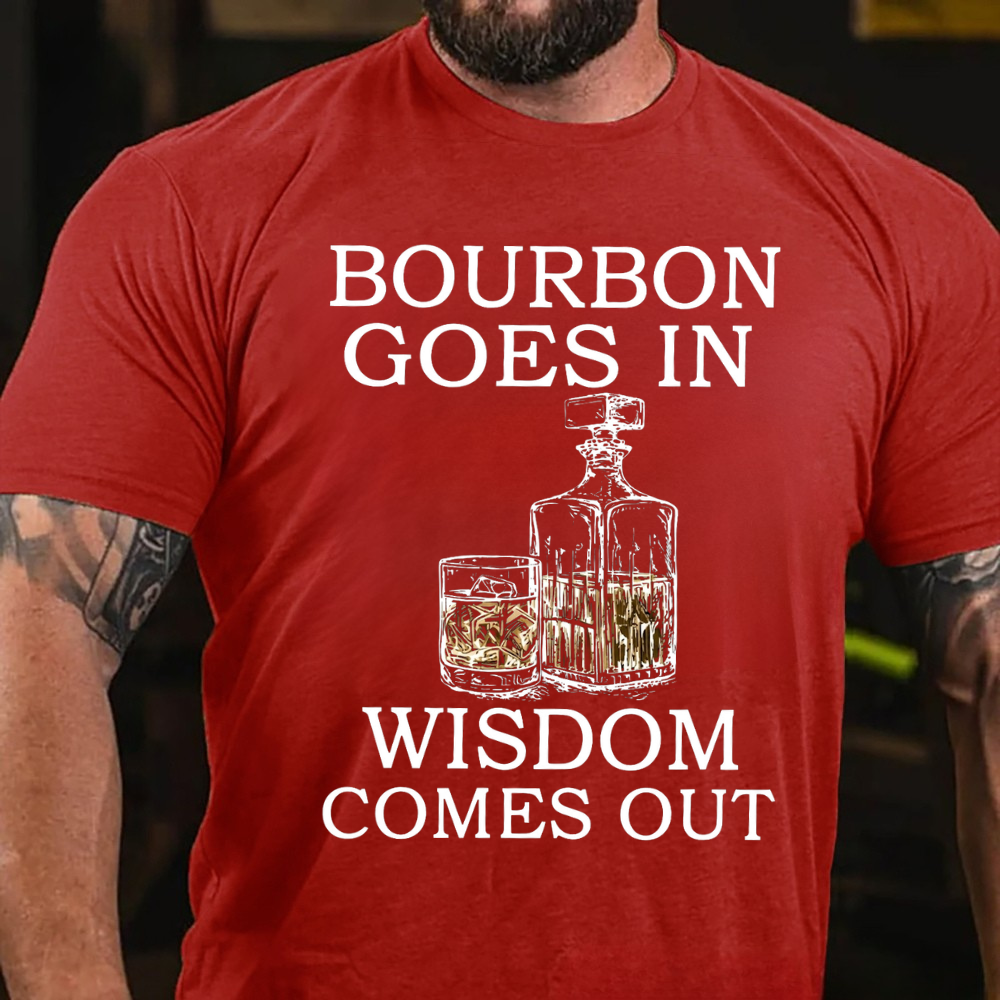 Bourbon Goes In Wisdom Comes Out T-shirts