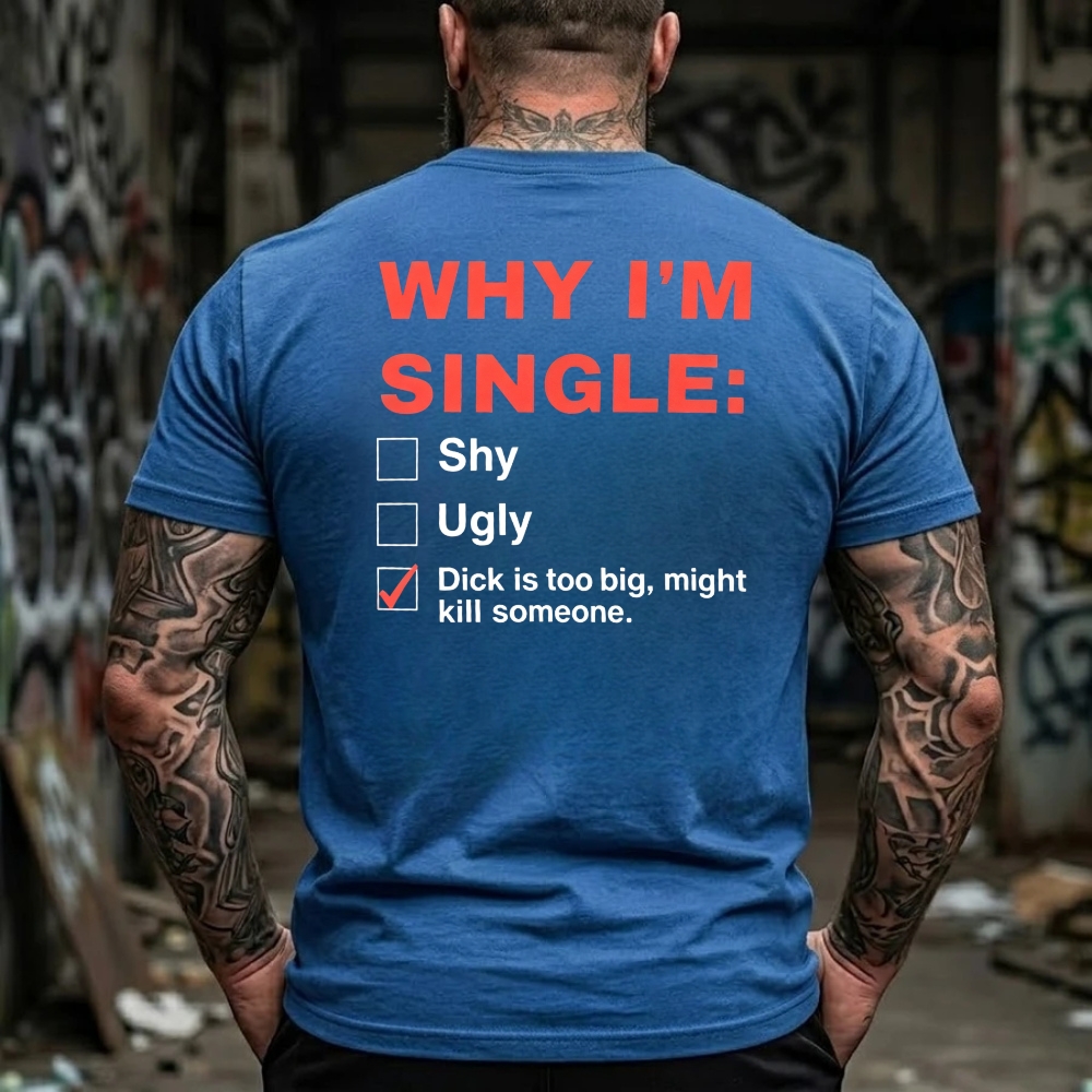 Why I'm Single: Shy, Ugly, Dick is too big, might kill someone Funny Offensive Humor T-Shirt