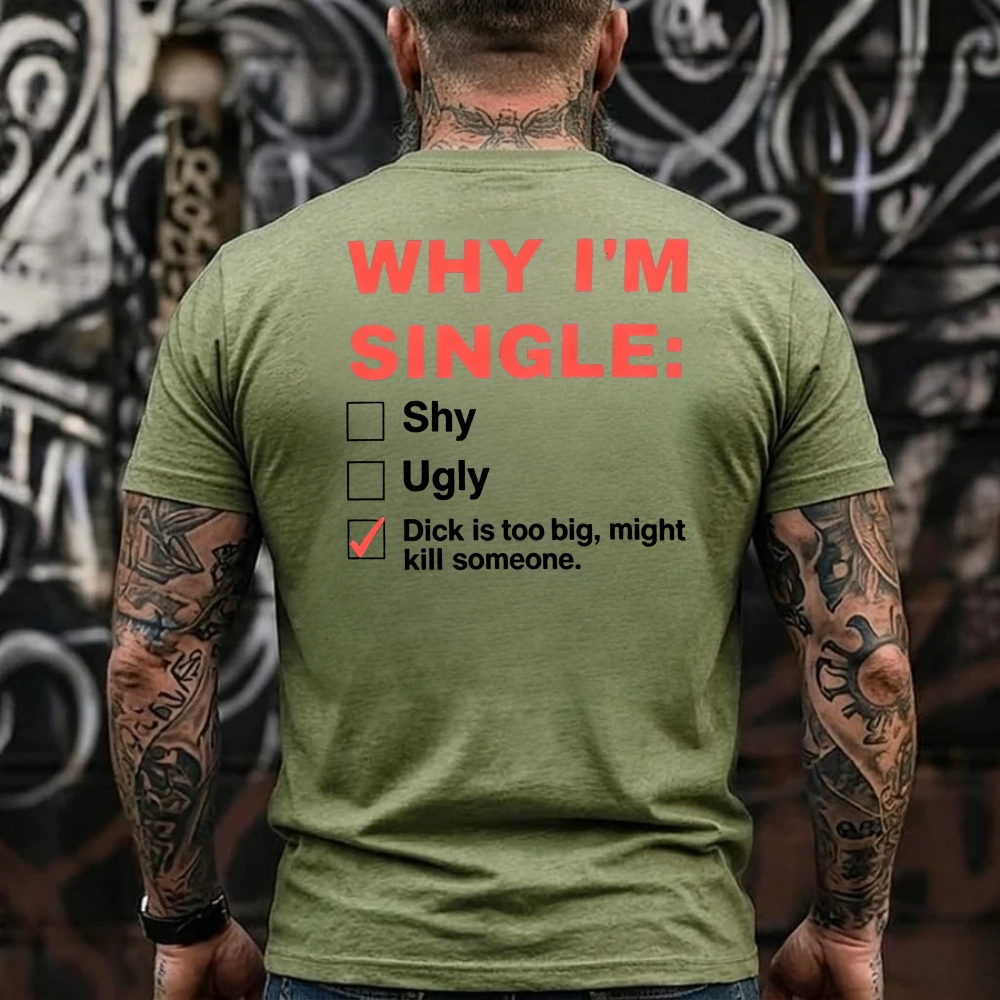 Why I'm Single: Shy, Ugly, Dick is too big, might kill someone Funny Offensive Humor T-Shirt