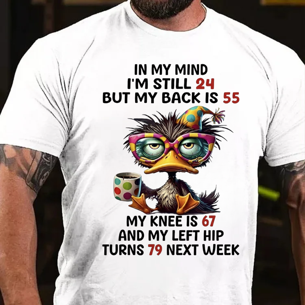 In My Mind I'm Still 24 But My Back Is 55  My Knee Is 67 And My Left Hip Turns 79 Next Week T-Shirt