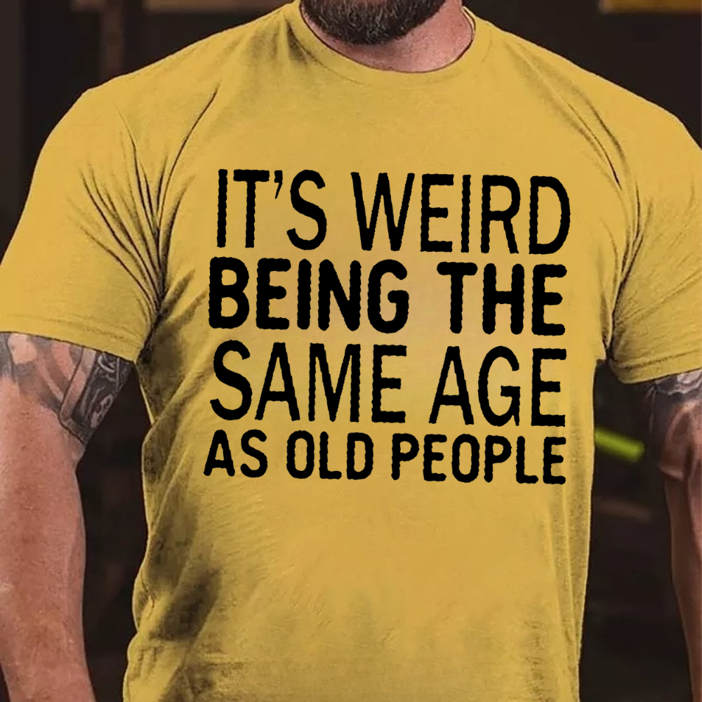 It's Weird Being The Same Age As Old People T-shirts