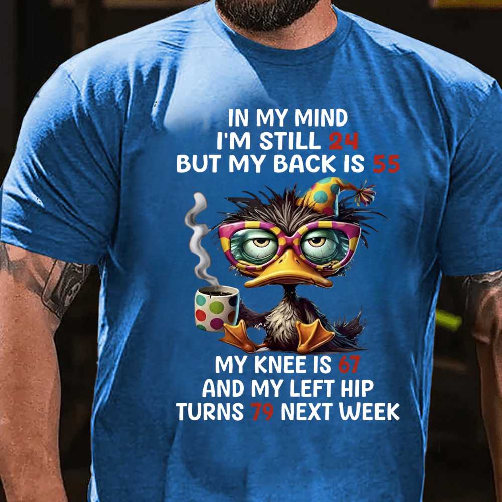 In My Mind I'm Still 24 But My Back Is 55  My Knee Is 67 And My Left Hip Turns 79 Next Week T-Shirt