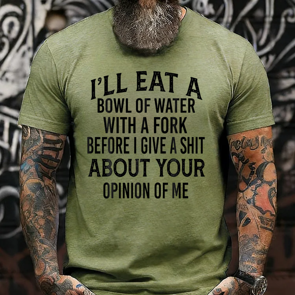 I'll Eat A Bowl Of Water With A Fork Before I Give A Shit About Your Opinion Of Me T-Shirt