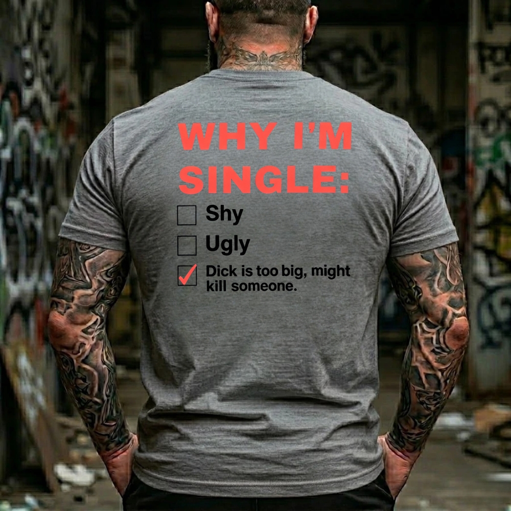 Why I'm Single: Shy, Ugly, Dick is too big, might kill someone Funny Offensive Humor T-Shirt