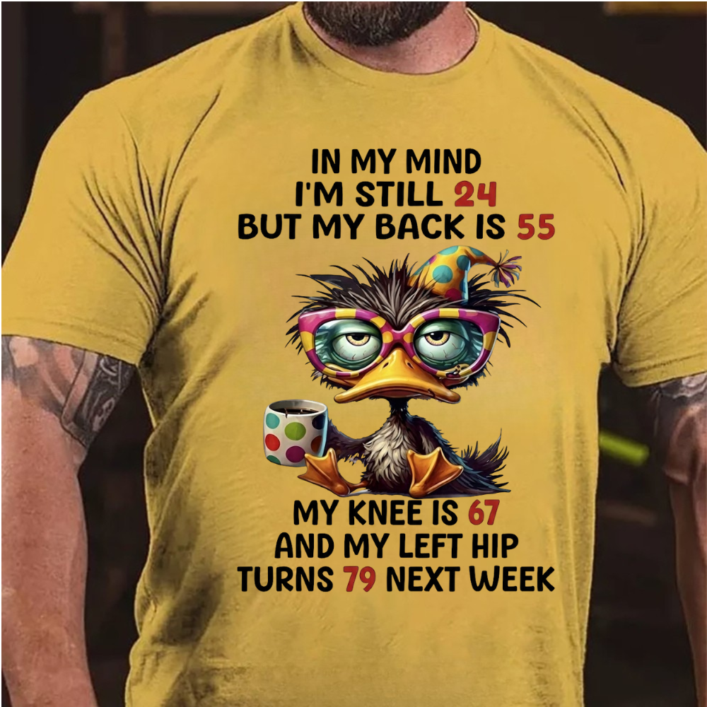 In My Mind I'm Still 24 But My Back Is 55  My Knee Is 67 And My Left Hip Turns 79 Next Week T-Shirt