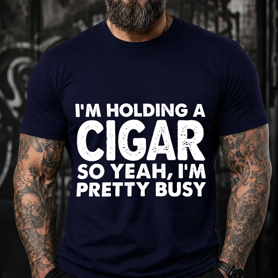 I M Holding A Cigar So Yeah I M Pretty Busy Funny T-Shirt