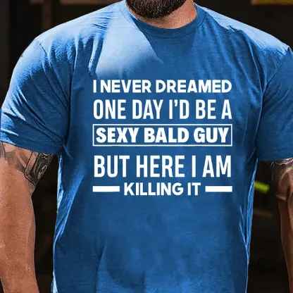 I Never Dreamed One Day I'd Be A Sexy Bald Guy But Here I Am Killing It T-Shirt