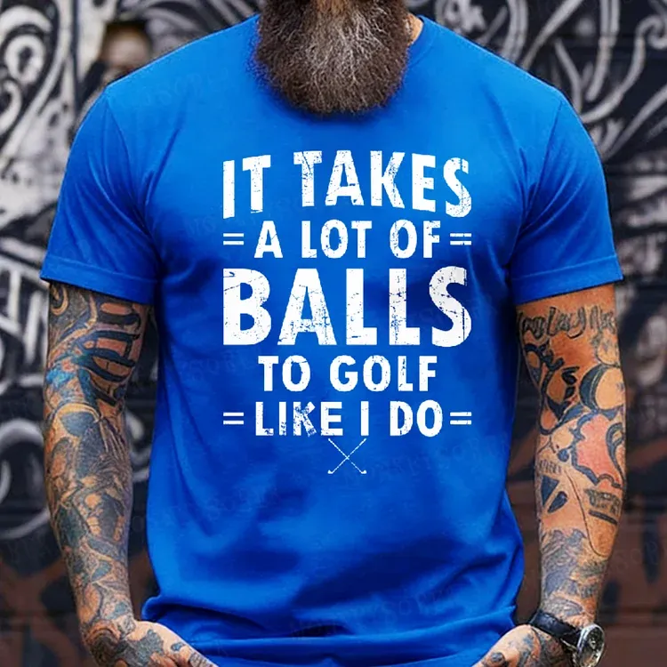 It Takes A Lot Of Balls To Golf Like I Do T-Shirt