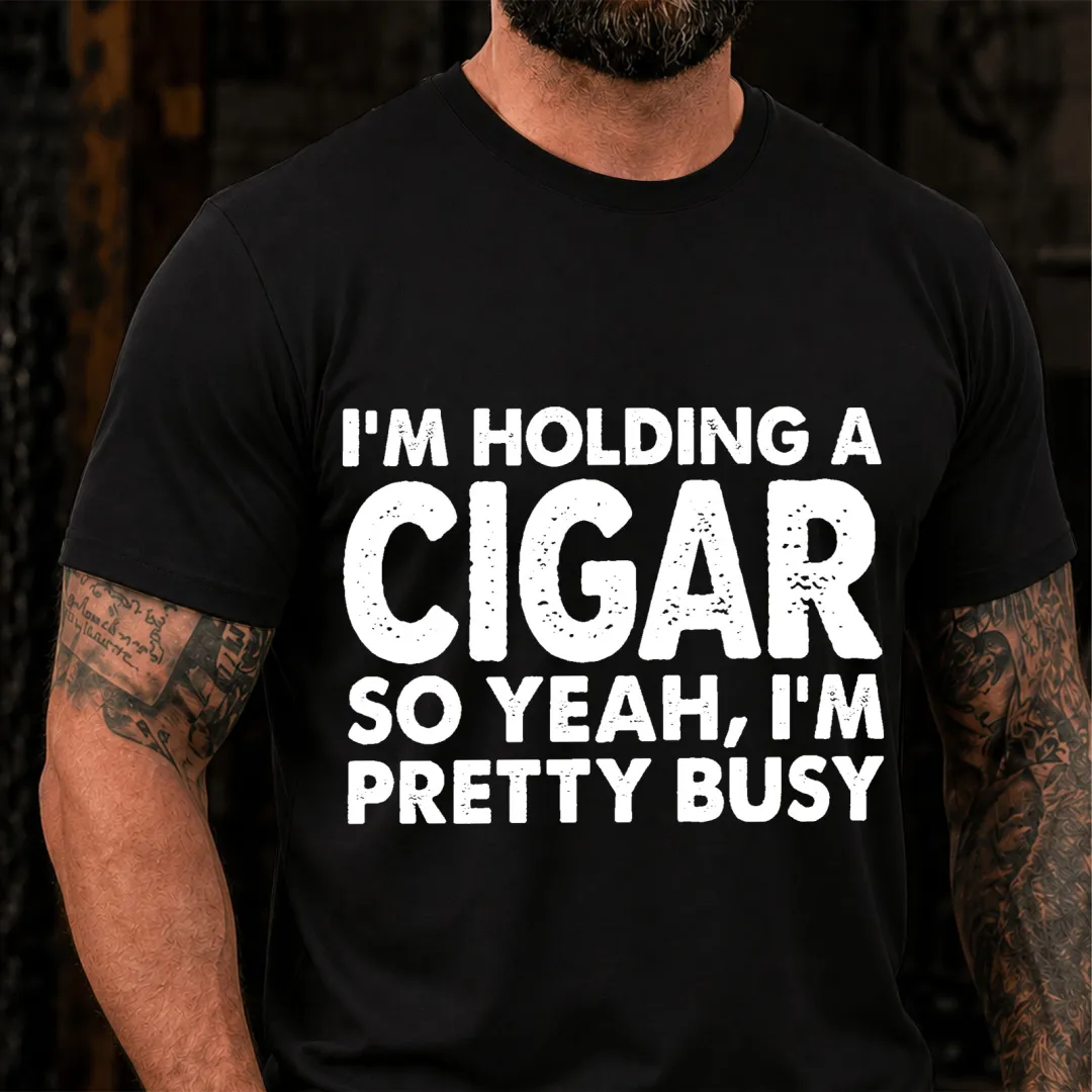 I M Holding A Cigar So Yeah I M Pretty Busy Funny T-Shirt