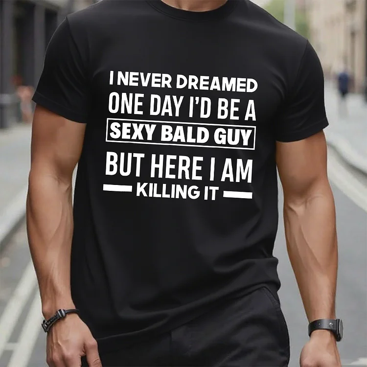I Never Dreamed One Day I'd Be A Sexy Bald Guy But Here I Am Killing It T-Shirt