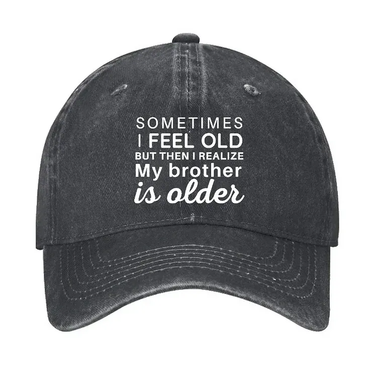 Sometimes I Feel Old But Then I Realize My Brother Is Older Hat