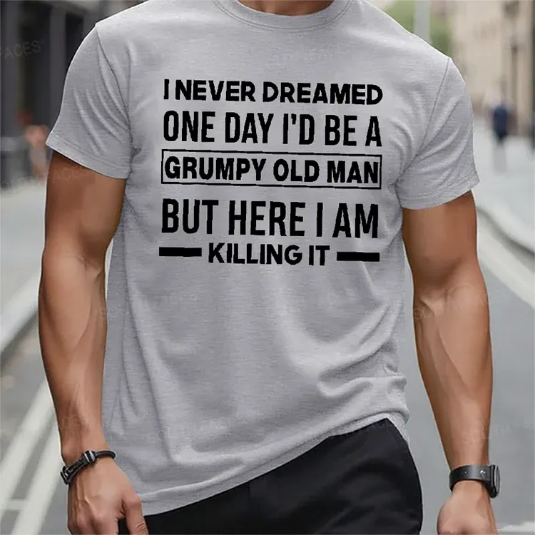 I Never Dreamed One Day I'd Be A Grumpy Old Man Guy But Here I Am Killing It T-Shirt