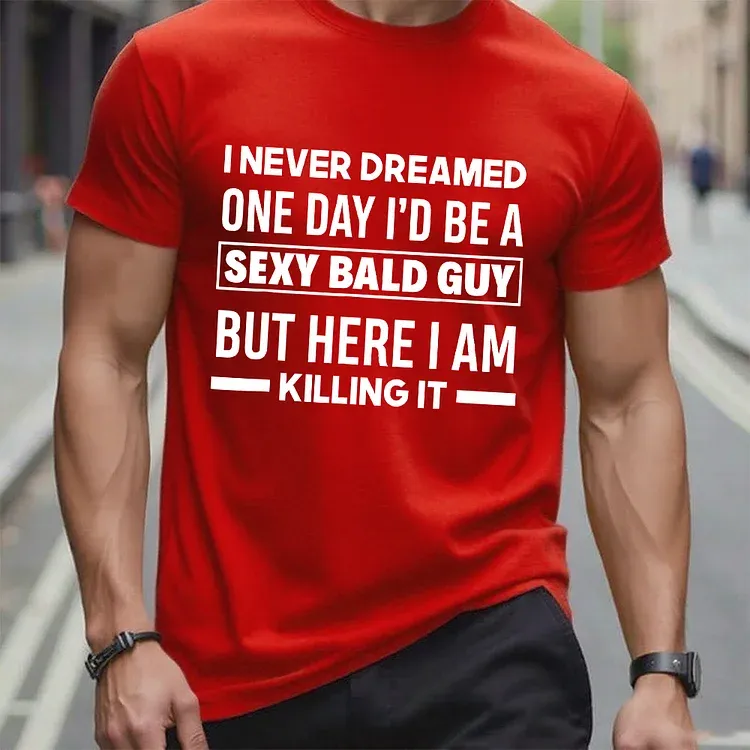 I Never Dreamed One Day I'd Be A Sexy Bald Guy But Here I Am Killing It T-Shirt