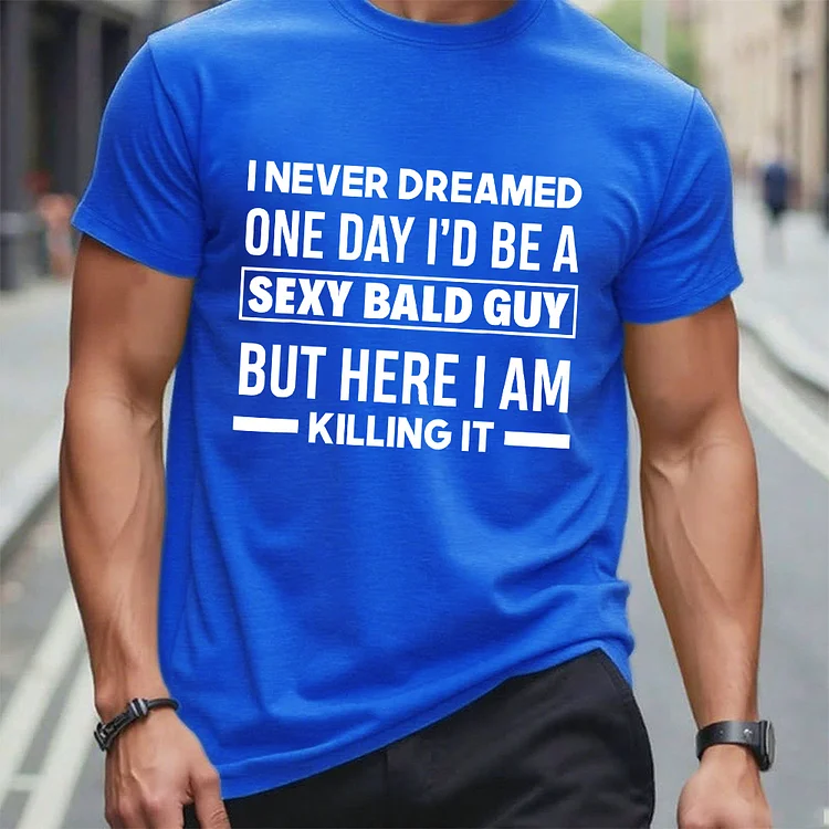I Never Dreamed One Day I'd Be A Sexy Bald Guy But Here I Am Killing It T-Shirt