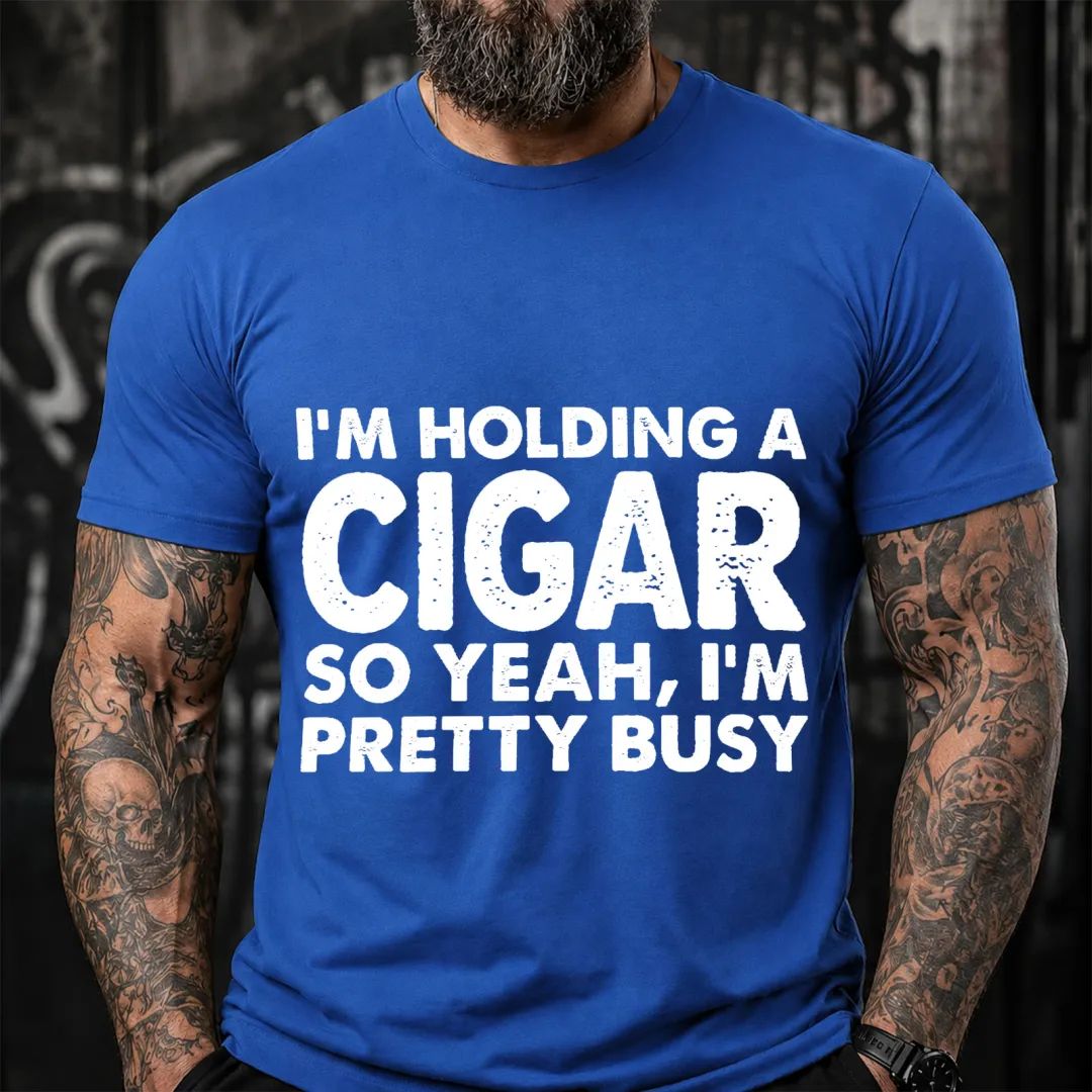 I M Holding A Cigar So Yeah I M Pretty Busy Funny T-Shirt