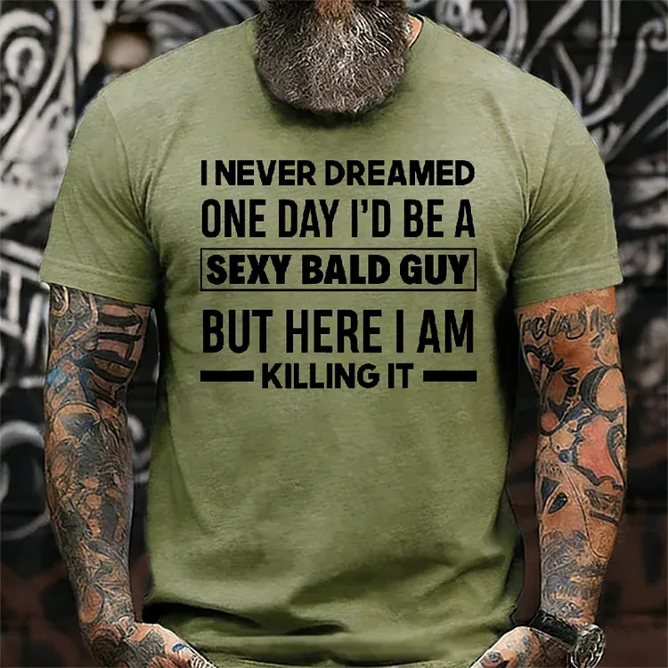 I Never Dreamed One Day I'd Be A Sexy Bald Guy But Here I Am Killing It T-Shirt