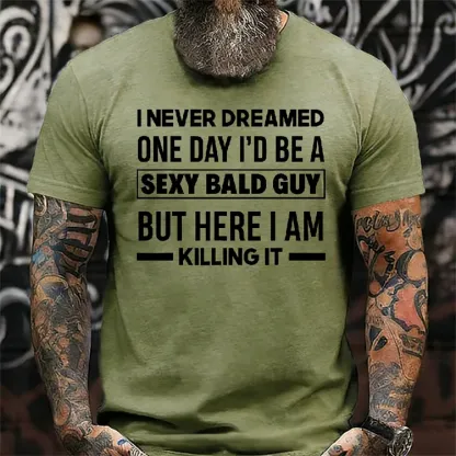 I Never Dreamed One Day I'd Be A Sexy Bald Guy But Here I Am Killing It T-Shirt