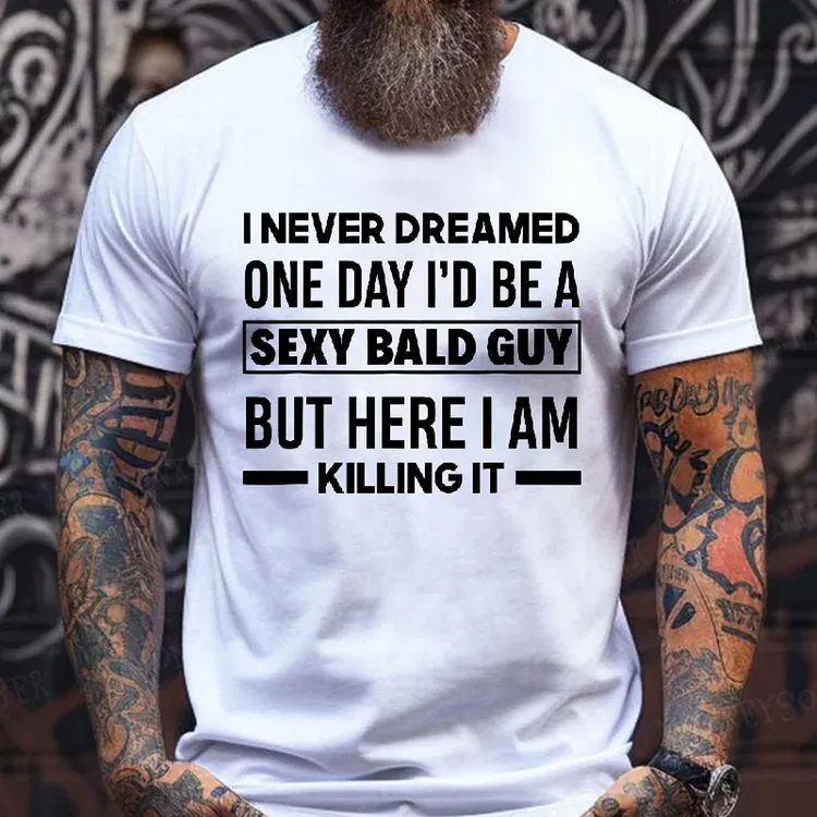I Never Dreamed One Day I'd Be A Sexy Bald Guy But Here I Am Killing It T-Shirt