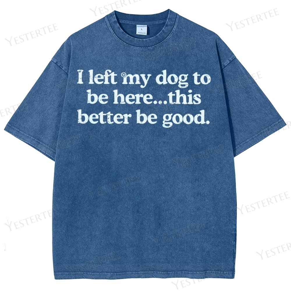I left my dog to be here…Washed T-Shirt