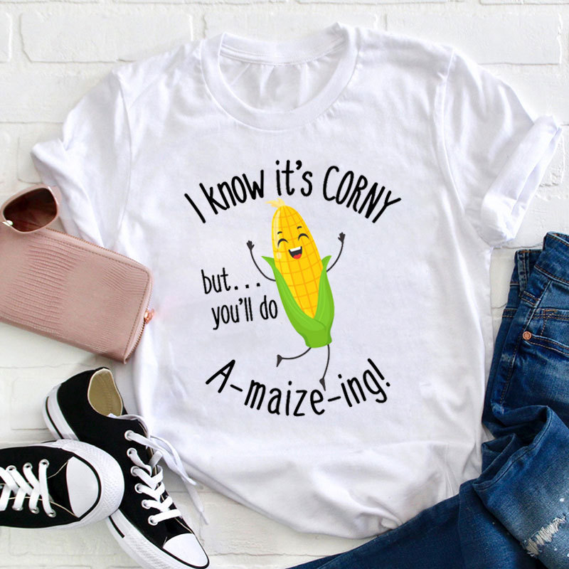 I Know It's Corny But You'll Do Amaizeing Teacher T-Shirt