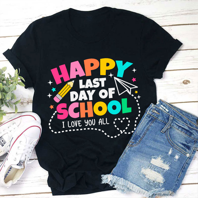 I Love You All Happy Last Day Of School Teacher T-Shirt